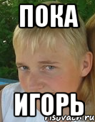 пока игорь