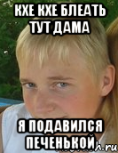 кхе кхе блеать тут дама я подавился печенькой