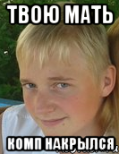 твою мать комп накрылся