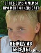 опять серый мемы про меня скидывает выйду из беседы