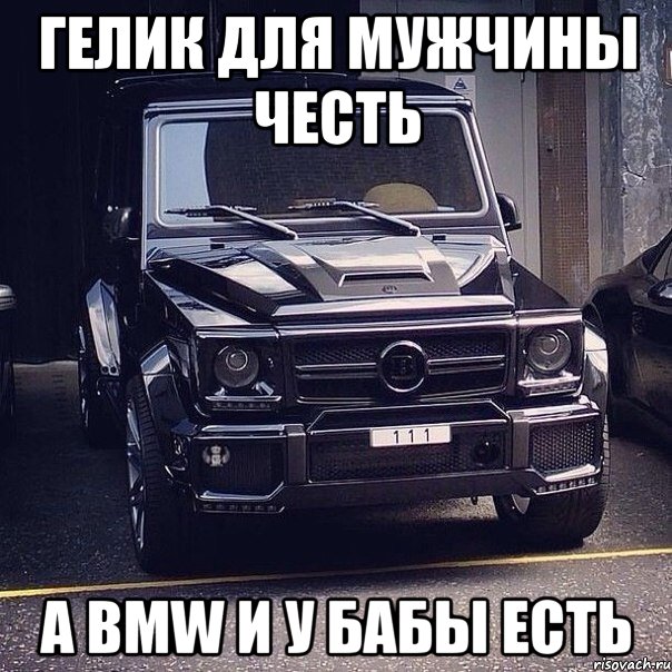 гелик для мужчины честь а ВМW и у бабы есть