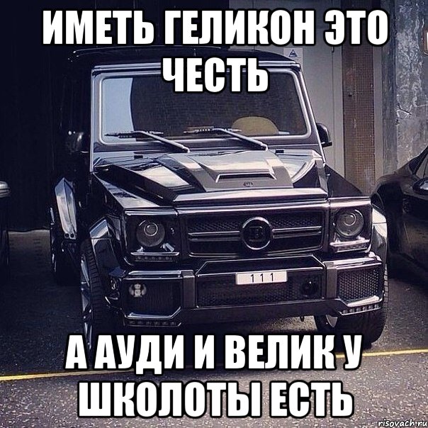 Иметь Геликон это честь А ауди и велик у школоты есть