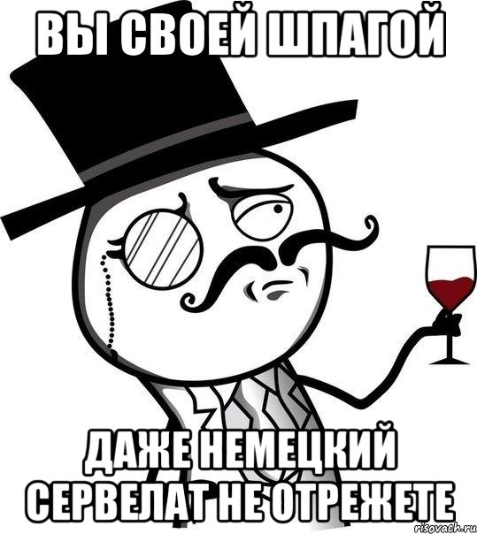 Вы своей шпагой Даже немецкий сервелат не отрежете, Мем Интеллигент