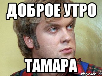 Доброе утро Тамара