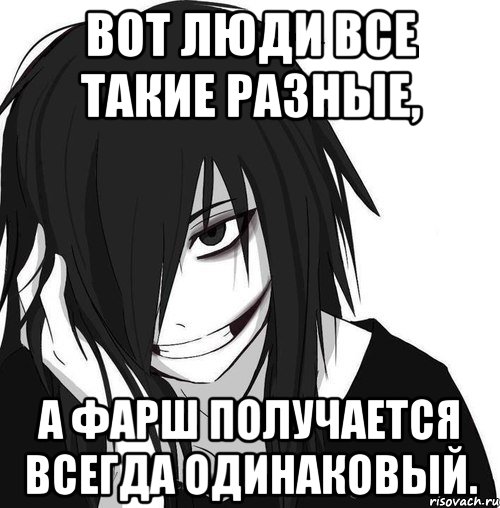 Вот люди все такие разные, а фарш получается всегда одинаковый., Мем Jeff the killer