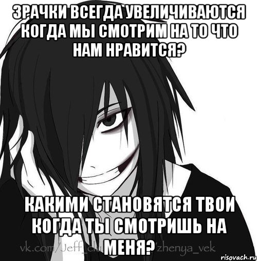 Зрачки всегда увеличиваются когда мы смотрим на то что нам нравится? Какими становятся твои когда ты смотришь на меня?, Мем Jeff the killer