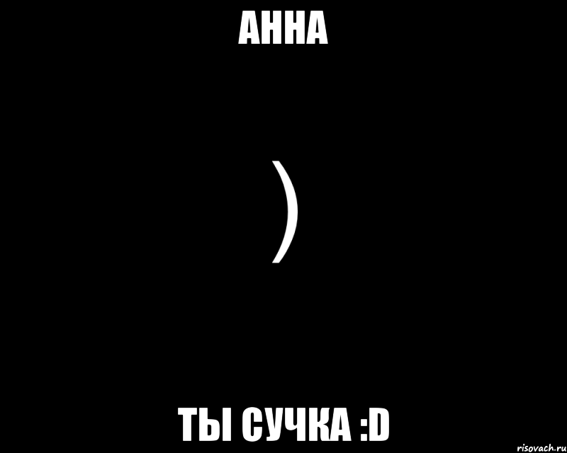 Анна ты сучка :D, Мем Как будто нахуй послали
