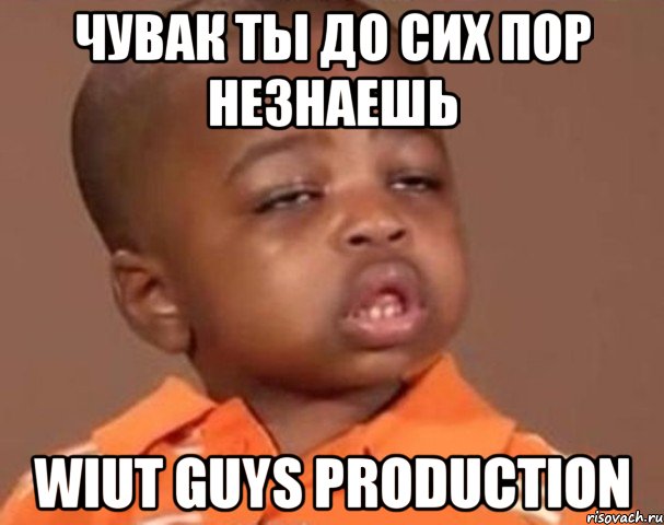 Чувак ты до сих пор незнаешь WIUT Guys Production, Мем  Какой пацан (негритенок)