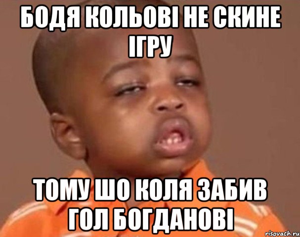 бодя кольові не скине ігру тому шо коля забив гол богданові, Мем  Какой пацан (негритенок)