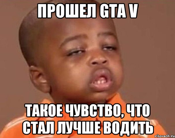 Прошел GTA V Такое чувство, что стал лучше водить, Мем  Какой пацан (негритенок)