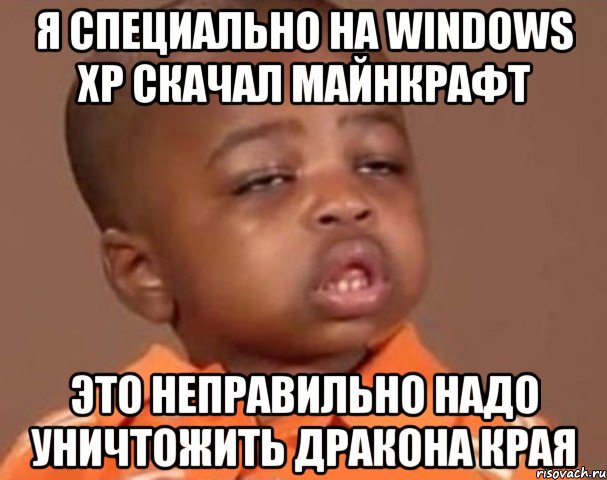 Я специально на Windows XP скачал майнкрафт это Неправильно надо уничтожить Дракона Края, Мем  Какой пацан (негритенок)