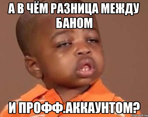 А в чём разница между баном и профф.аккаунтом?, Мем  Какой пацан (негритенок)