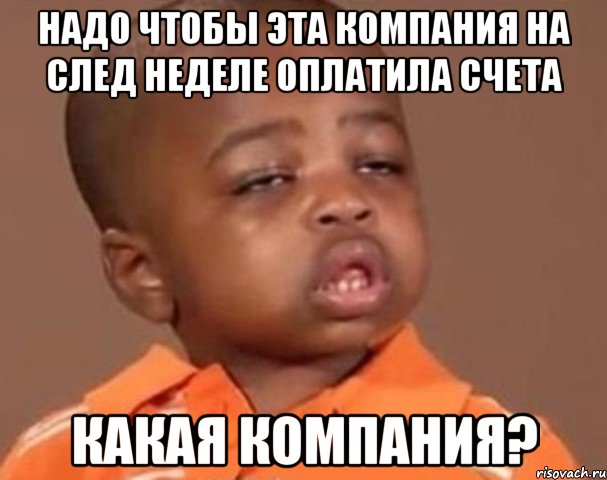 надо чтобы эта компания на след неделе оплатила счета какая компания?, Мем  Какой пацан (негритенок)