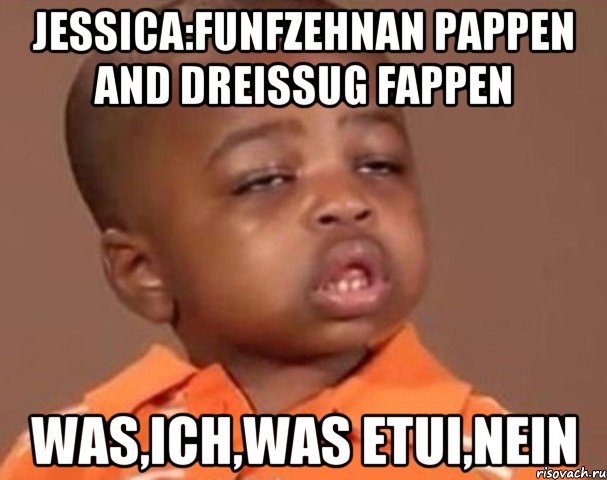 Jessica:Funfzehnan Pappen and dreissug fappen was,ich,was etui,nein, Мем  Какой пацан (негритенок)