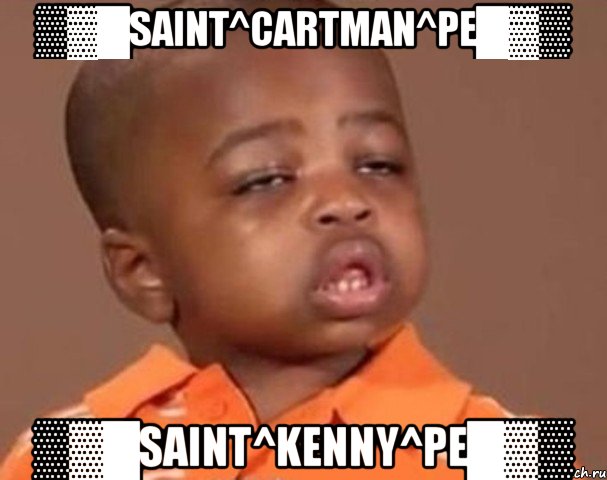 ▒▓█Saint^Cartman^Pe█▓▒ ▒▓█Saint^Kenny^Pe█▓▒, Мем  Какой пацан (негритенок)