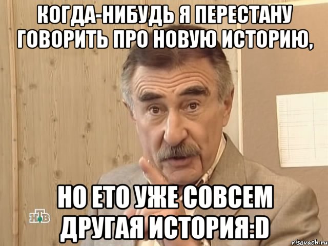 Когда-нибудь я перестану говорить про новую историю, но ето уже совсем другая история:D, Мем Каневский (Но это уже совсем другая история)