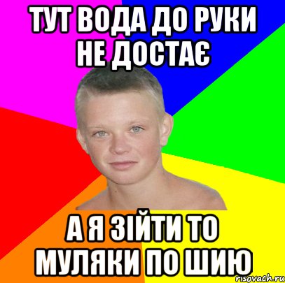 тут вода до руки не достає а я зійти то муляки по шию