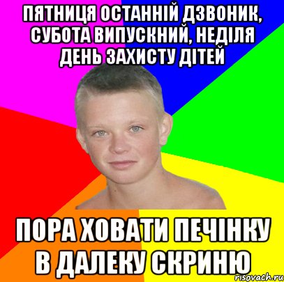 пятниця останній дзвоник, субота випускний, неділя день захисту дітей пора ховати печінку в далеку скриню