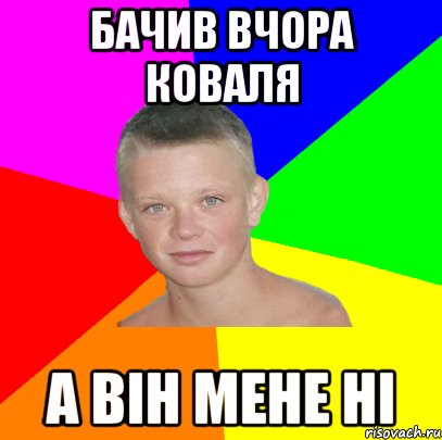 бачив вчора коваля а він мене ні