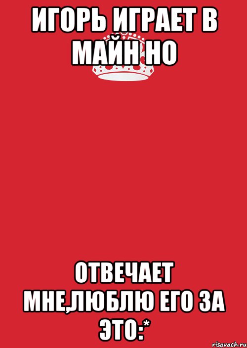 Игорь играет в майн но Отвечает мне,люблю его за это:*, Комикс Keep Calm 3