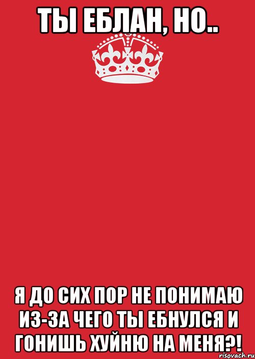 Ты еблан, но.. Я до сих пор не понимаю из-за чего ты ебнулся и гонишь хуйню на меня?!, Комикс Keep Calm 3