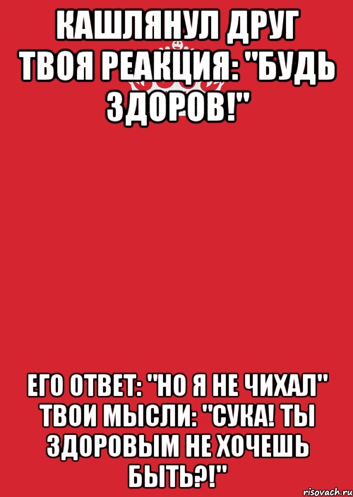 Кашлянул друг Твоя реакция: "Будь здоров!" Его ответ: "Но я не чихал" Твои мысли: "Сука! ты здоровым не хочешь быть?!", Комикс Keep Calm 3