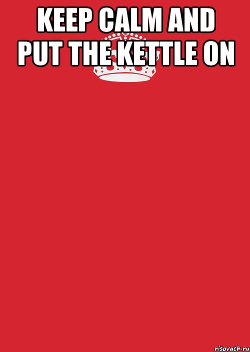 KEEP CALM AND PUT THE KETTLE ON , Комикс Keep Calm 3