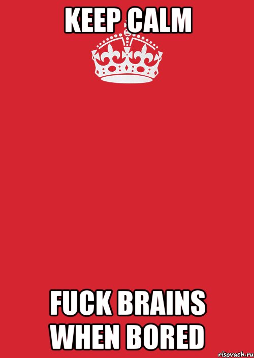 KEEP CALM FUCK BRAINS WHEN BORED, Комикс Keep Calm 3