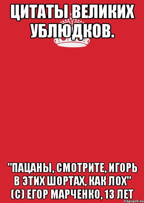 Цитаты великих ублюдков. "Пацаны, смотрите, Игорь в этих шортах, как лох" (С) Егор Марченко, 13 лет, Комикс Keep Calm 3