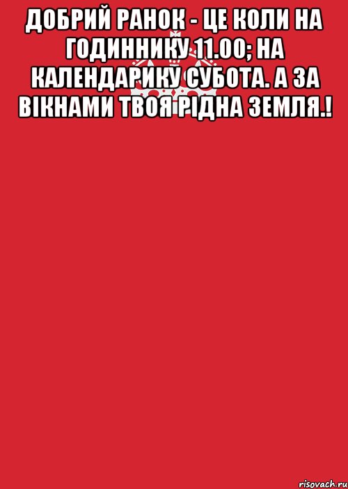 Добрий ранок - це коли на годиннику 11.00; на календарику субота. а за вікнами твоя рідна земля.! , Комикс Keep Calm 3