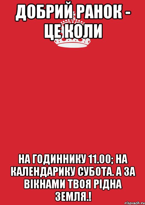 Добрий ранок - це коли на годиннику 11.00; на календарику субота. а за вікнами твоя рідна земля.!, Комикс Keep Calm 3