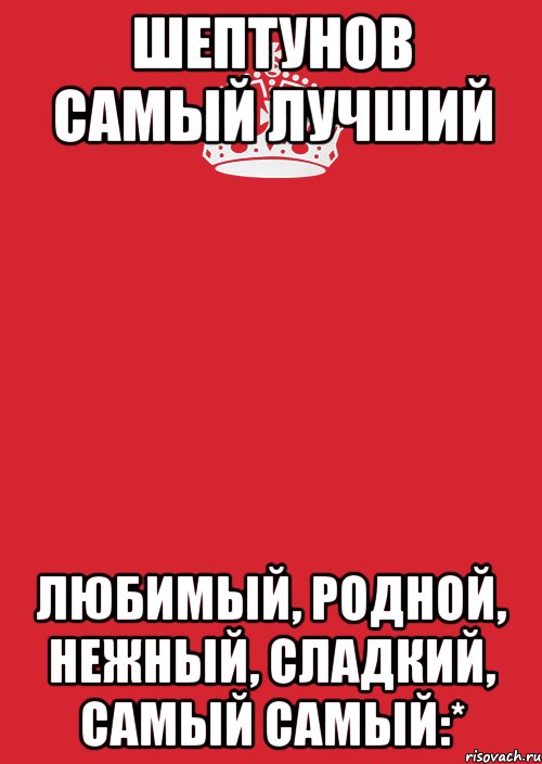 Шептунов самый лучший Любимый, родной, нежный, сладкий, самый самый:*, Комикс Keep Calm 3