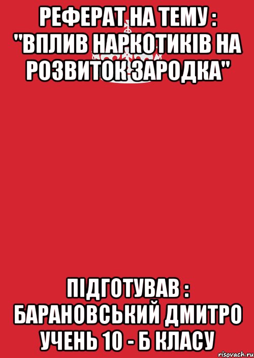 Реферат на тему : "Вплив наркотиків на розвиток зародка" Підготував : Барановський Дмитро учень 10 - Б класу, Комикс Keep Calm 3