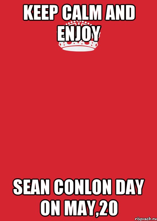 KEEP CALM AND ENJOY SEAN CONLON DAY ON MAY,20, Комикс Keep Calm 3