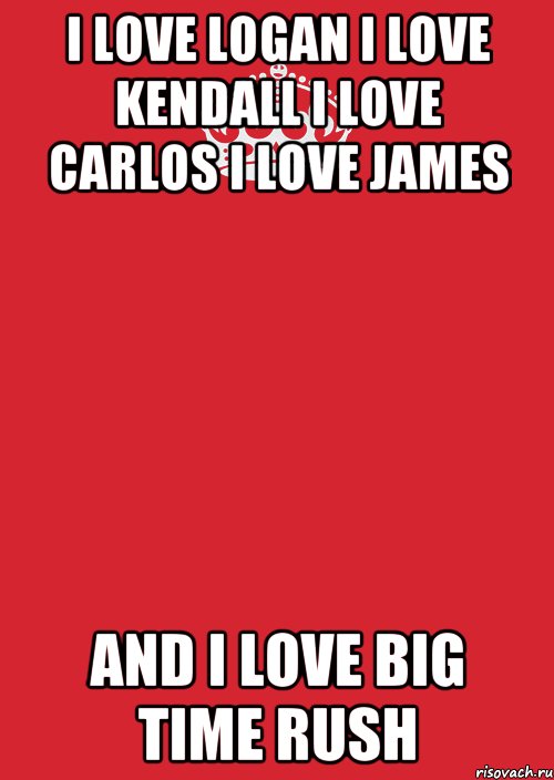 I LOVE LOGAN I LOVE KENDALL I LOVE CARLOS I LOVE JAMES AND I LOVE BIG TIME RUSH, Комикс Keep Calm 3