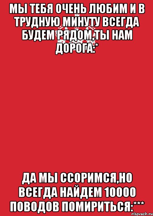 Мы тебя очень любим и в трудную минуту всегда будем рядом,ты нам дорога:* Да мы ссоримся,но всегда найдем 10000 поводов помириться:***, Комикс Keep Calm 3