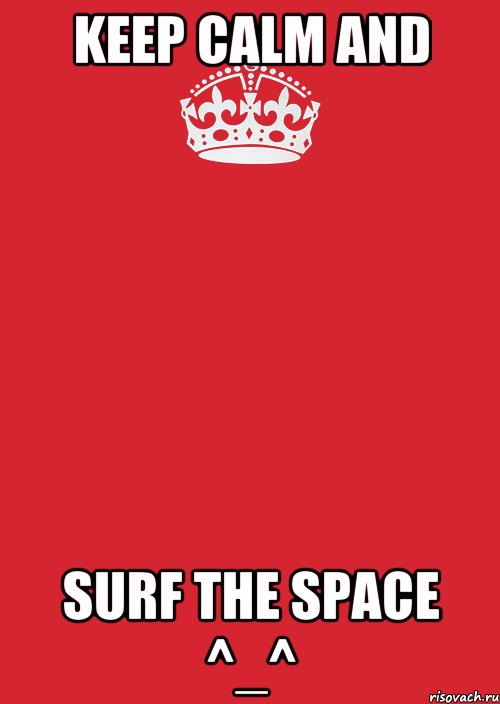 Keep calm and surf the space ^_^