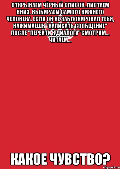 Открываем чёрный список. Листаем вниз. Выбираем самого нижнего человека. Если он не заблокировал тебя, нажимаешь "написать сообщение" после "Перейти к диалогу" смотрим... Читаем... Какое чувство?, Комикс Keep Calm 3