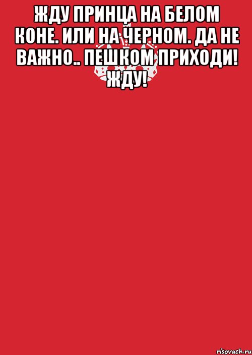 Жду принца на белом коне. Или на черном. Да не важно.. Пешком приходи! Жду! , Комикс Keep Calm 3