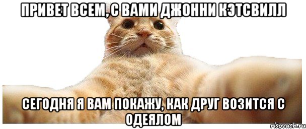 Привет всем, с вами Джонни Кэтсвилл сегодня я вам покажу, как друг возится с одеялом, Мем   Кэтсвилл