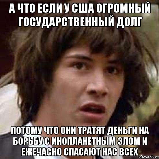 А что если у США огромный государственный долг потому что они тратят деньги на борьбу с инопланетным злом и ежечасно спасают нас всех, Мем А что если (Киану Ривз)