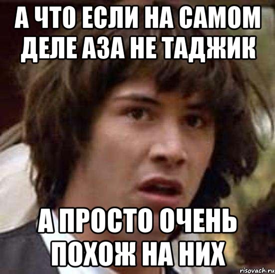 А что если на самом деле Аза не таджик а просто очень похож на них, Мем А что если (Киану Ривз)