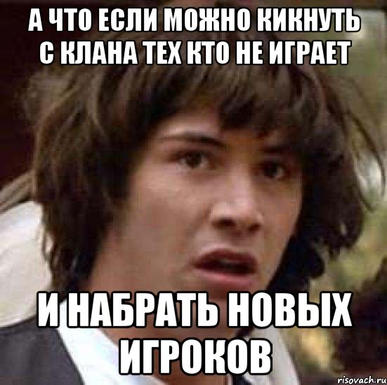 А что если можно кикнуть с клана тех кто не играет и набрать новых игроков, Мем А что если (Киану Ривз)