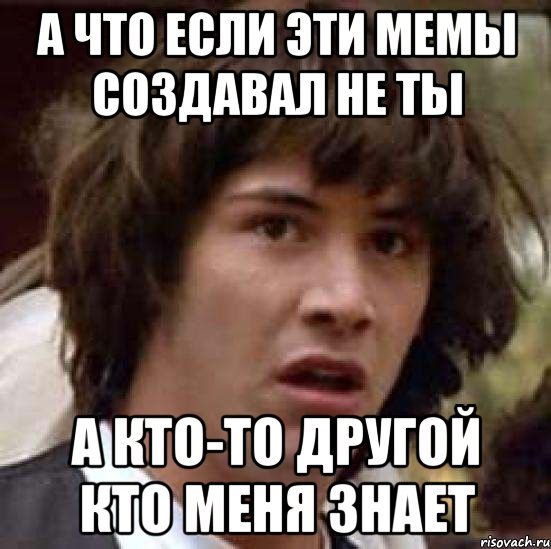 А что если эти мемы создавал не ты А кто-то другой кто меня знает, Мем А что если (Киану Ривз)