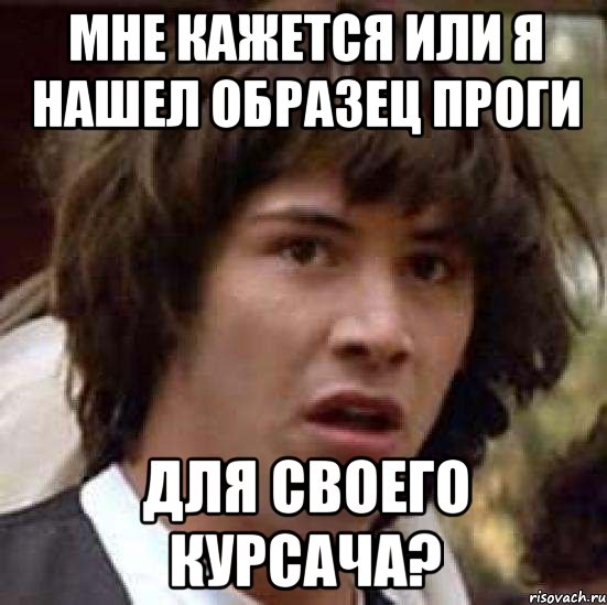 Мне кажется или я нашел образец проги для своего курсача?, Мем А что если (Киану Ривз)