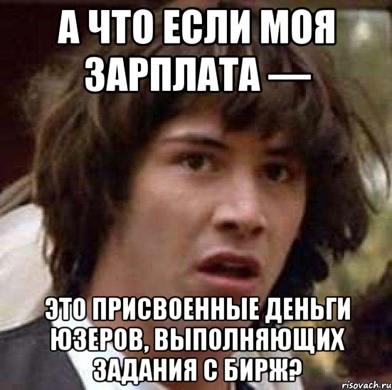 А что если моя зарплата — это присвоенные деньги юзеров, выполняющих задания с бирж?, Мем А что если (Киану Ривз)