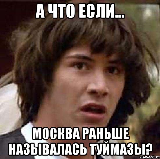 А что если... Москва раньше называлась ТУЙМАЗЫ?, Мем А что если (Киану Ривз)