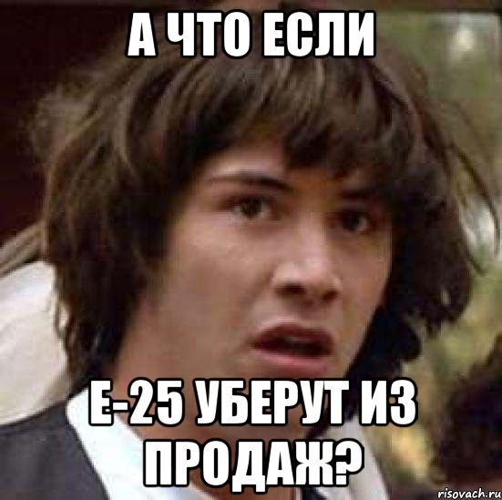 А что если Е-25 уберут из продаж?, Мем А что если (Киану Ривз)