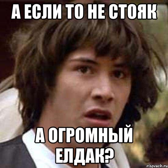 А если то не стояк а огромный елдак?, Мем А что если (Киану Ривз)