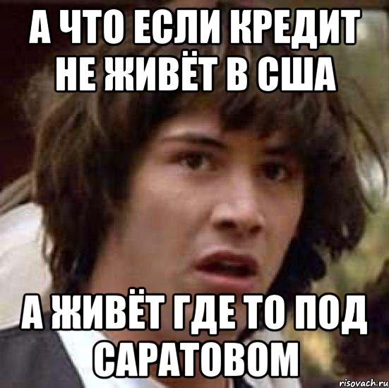 А что если Кредит не живёт в США а живёт где то под Саратовом, Мем А что если (Киану Ривз)